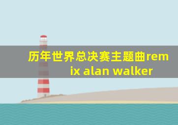 历年世界总决赛主题曲remix alan walker